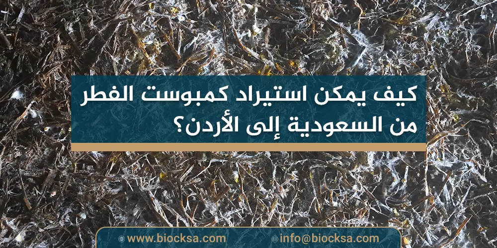 كيف يمكن استيراد كمبوست الفطر من السعودية إلى الأردن؟