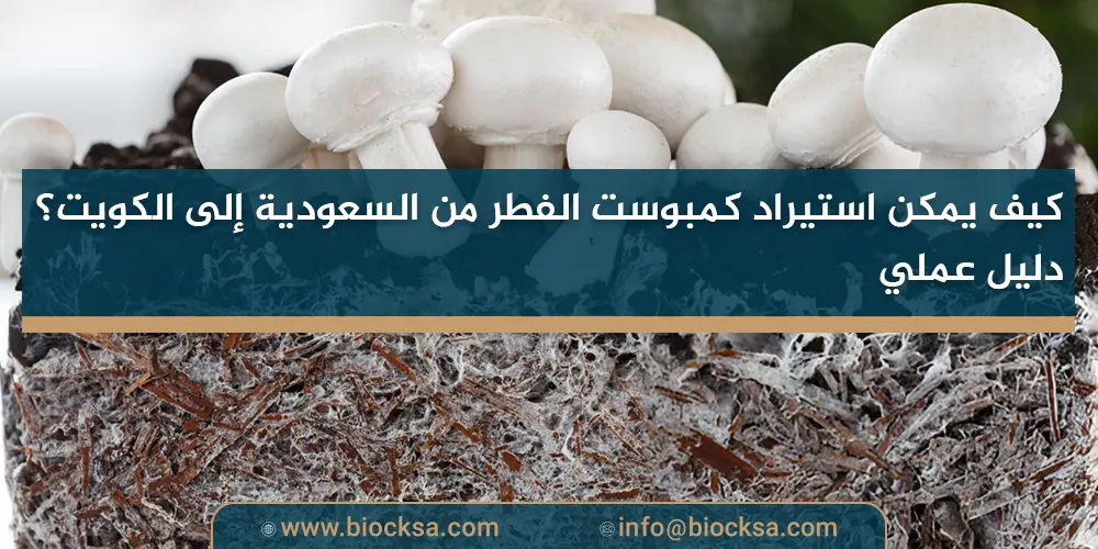 كيف يمكن استيراد كمبوست الفطر من السعودية إلى الكويت؟ دليل عملي
